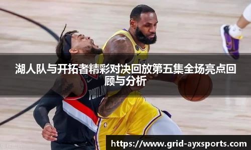 湖人队与开拓者精彩对决回放第五集全场亮点回顾与分析